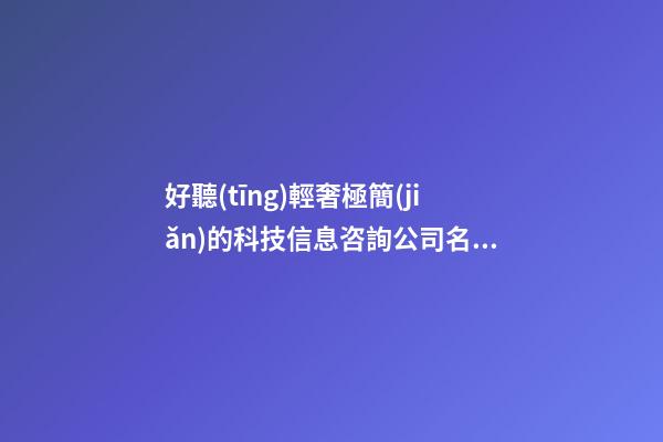 好聽(tīng)輕奢極簡(jiǎn)的科技信息咨詢公司名字 用這些字必定好看-第1張-公司起名-玄機(jī)派